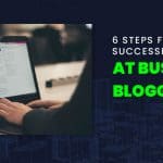 6 Steps for Being Successful at Business Blogging